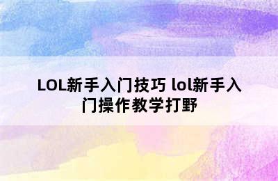 LOL新手入门技巧 lol新手入门操作教学打野